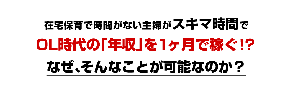 在宅保育で時間がない主婦がスキマ時間でOL時代の「年収」を1ヶ月で稼ぐ！？なぜ、そんなことが可能なのか？
