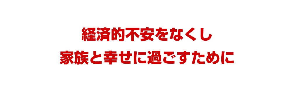 経済的不安をなくし家族と幸せに過ごすために