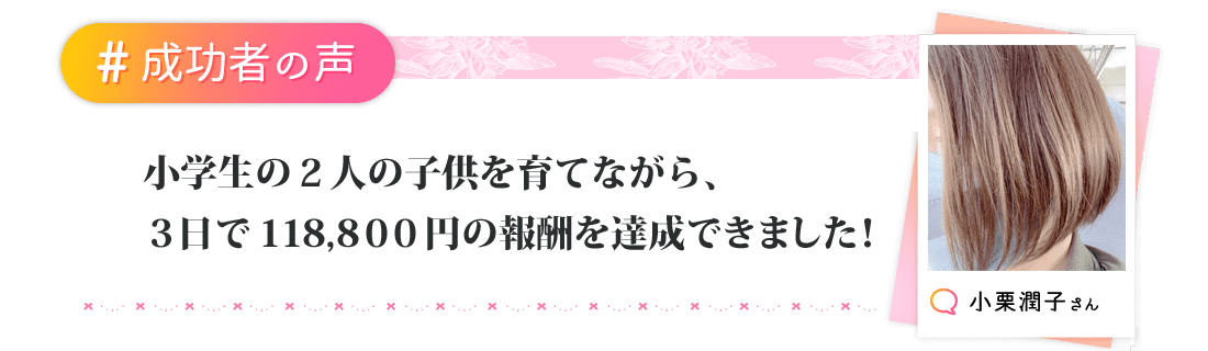 小学生の2人の子供を育てたながら、3日で118,800円の報酬を達成できました！