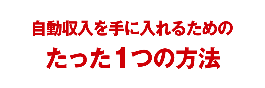 自動収入を手に入れるためのたった1つの方法