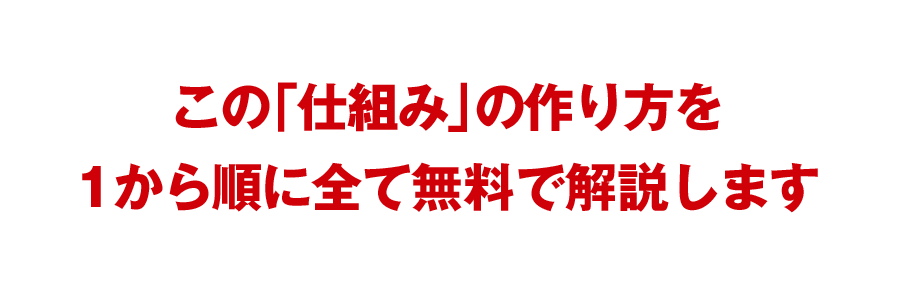 この「仕組み」の作り方を1から順に全て無料で解説します