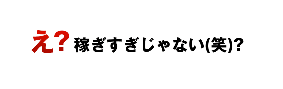 え？稼ぎすぎじゃない（笑）？